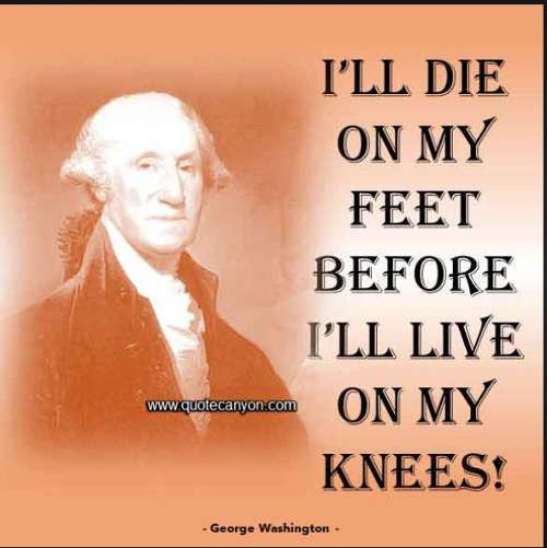 quote-george-washington-ill-die-on-my-feet-before-ill-live-on-my-knees.jpg