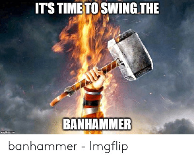 its-timetoswing-the-banhammer-ingflip-com-banhammer-imgflip-53275211.png