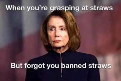 nancy-pelosi-when-youre-grasping-at-straws-but-forgot-you-banned-straws.jpg